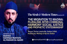 Lecture Five: The Sirah and Modern Times  The Migration to Madina: Pluralism, Inter-Communal Harmony Social Justice and Prophetic Statesmanship -by-Shaykh Hammad Mustafa al-Madani al-Qadri
